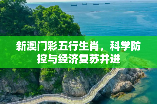 新澳门彩五行生肖，科学防控与经济复苏并进