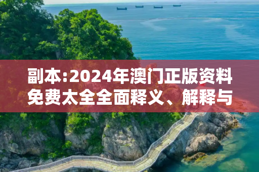副本:2024年澳门正版资料免费太全全面释义、解释与落实