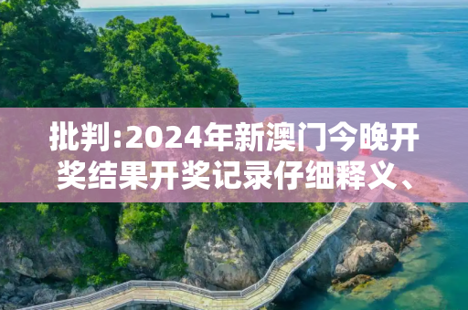 批判:2024年新澳门今晚开奖结果开奖记录仔细释义、解释与落实