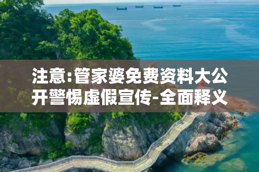 注意:管家婆免费资料大公开警惕虚假宣传-全面释义