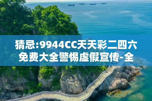 猜忌:9944CC天天彩二四六免费大全警惕虚假宣传-全面释义