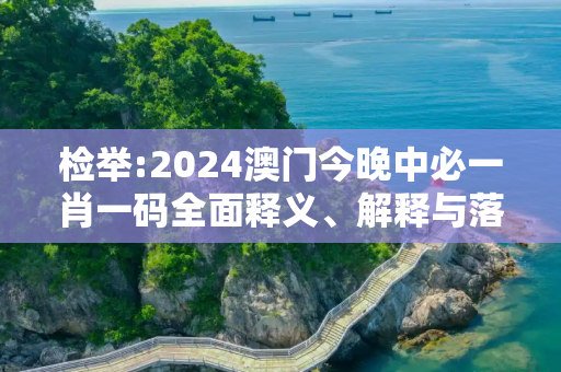 检举:2024澳门今晚中必一肖一码全面释义、解释与落实