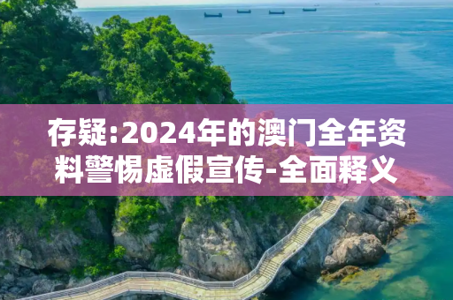 存疑:2024年的澳门全年资料警惕虚假宣传-全面释义
