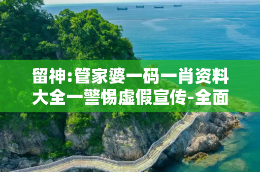 留神:管家婆一码一肖资料大全一警惕虚假宣传-全面释义、解释与落实
