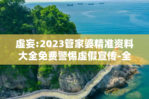 虚妄:2023管家婆精准资料大全免费警惕虚假宣传-全面释义