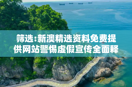 筛选:新澳精选资料免费提供网站警惕虚假宣传全面释义