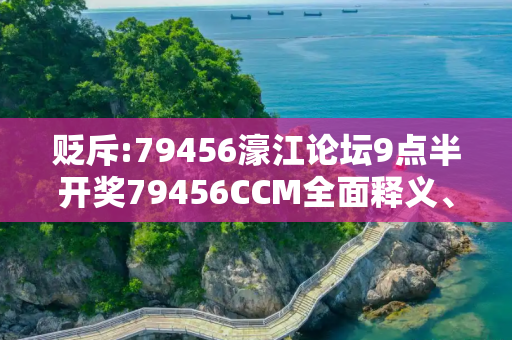 贬斥:79456濠江论坛9点半开奖79456CCM全面释义、解释与落实