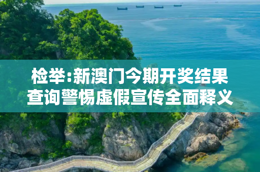 检举:新澳门今期开奖结果查询警惕虚假宣传全面释义