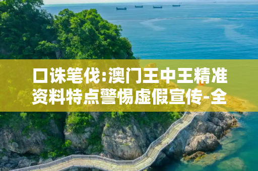 口诛笔伐:澳门王中王精准资料特点警惕虚假宣传-全面释义