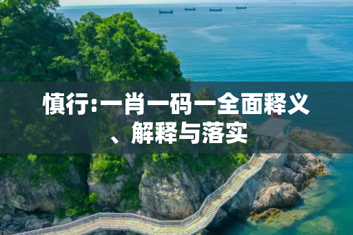 慎行:一肖一码一全面释义、解释与落实