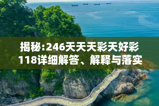 揭秘:246天天天彩天好彩118详细解答、解释与落实