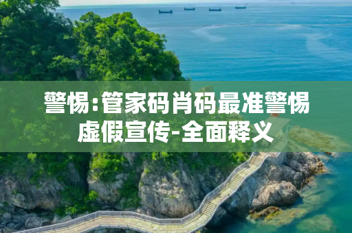 警惕:管家码肖码最准警惕虚假宣传-全面释义