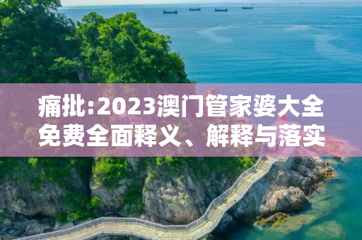 痛批:2023澳门管家婆大全免费全面释义、解释与落实