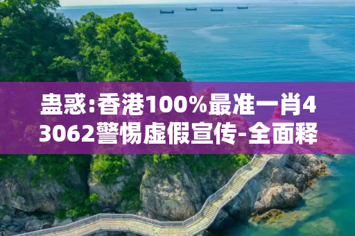 蛊惑:香港100%最准一肖43062警惕虚假宣传-全面释义