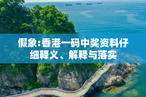 假象:香港一码中奖资料仔细释义、解释与落实