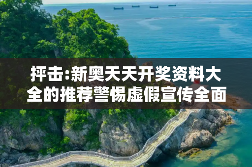 抨击:新奥天天开奖资料大全的推荐警惕虚假宣传全面释义