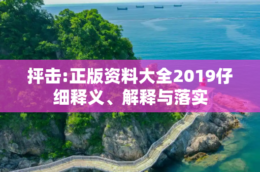 抨击:正版资料大全2019仔细释义、解释与落实