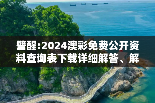 警醒:2024澳彩免费公开资料查询表下载详细解答、解释与落实