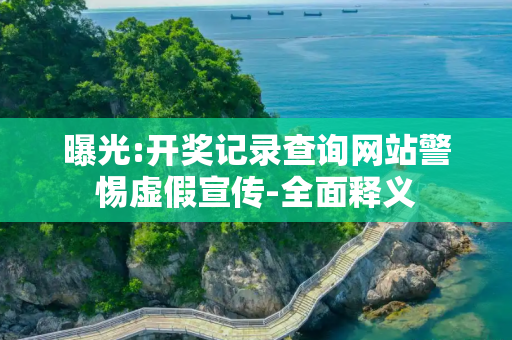 曝光:开奖记录查询网站警惕虚假宣传-全面释义