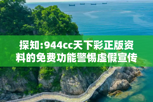 探知:944cc天下彩正版资料的免费功能警惕虚假宣传全面释义