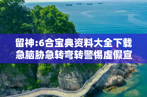 留神:6合宝典资料大全下载急脑胁急转弯转警惕虚假宣传-全面释义、解释与落实
