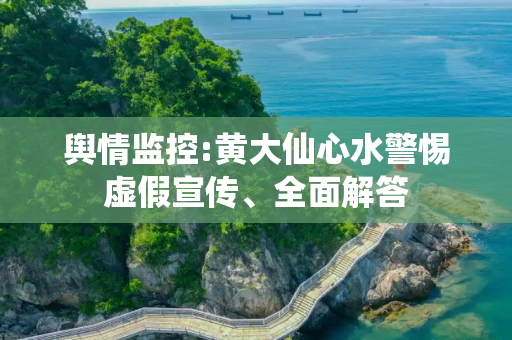 舆情监控:黄大仙心水警惕虚假宣传、全面解答