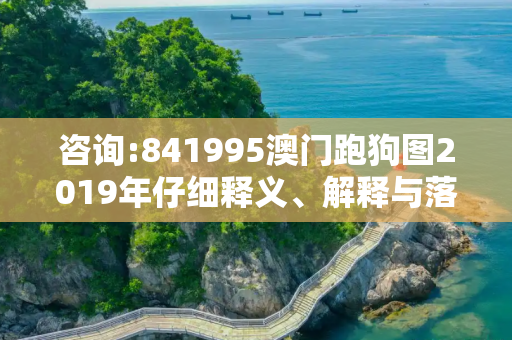 咨询:841995澳门跑狗图2019年仔细释义、解释与落实