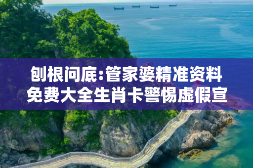 刨根问底:管家婆精准资料免费大全生肖卡警惕虚假宣传、全面解答