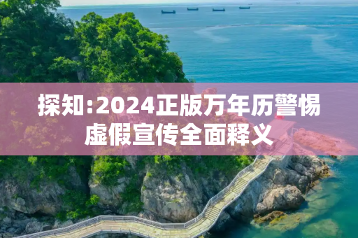 探知:2024正版万年历警惕虚假宣传全面释义