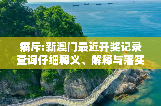 痛斥:新澳门最近开奖记录查询仔细释义、解释与落实