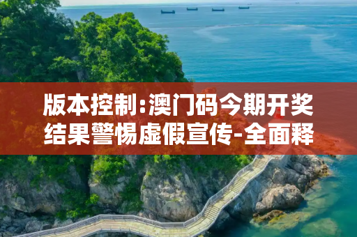 版本控制:澳门码今期开奖结果警惕虚假宣传-全面释义