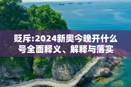 贬斥:2024新奥今晚开什么号全面释义、解释与落实