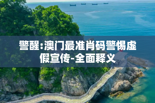 警醒:澳门最准肖码警惕虚假宣传-全面释义