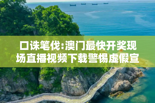 口诛笔伐:澳门最快开奖现场直播视频下载警惕虚假宣传-全面释义
