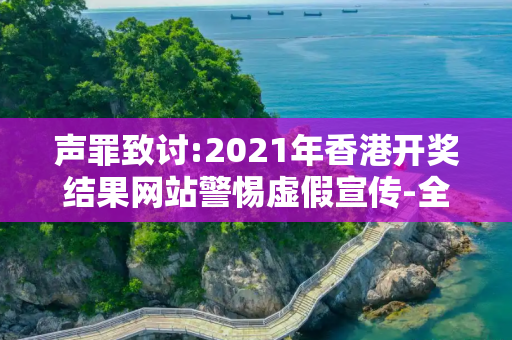 声罪致讨:2021年香港开奖结果网站警惕虚假宣传-全面释义、解释与落实