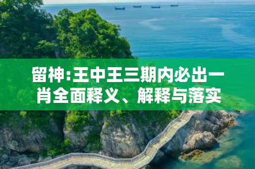 留神:王中王三期内必出一肖全面释义、解释与落实