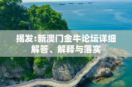 揭发:新澳门金牛论坛详细解答、解释与落实