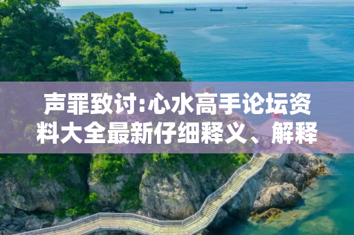 声罪致讨:心水高手论坛资料大全最新仔细释义、解释与落实