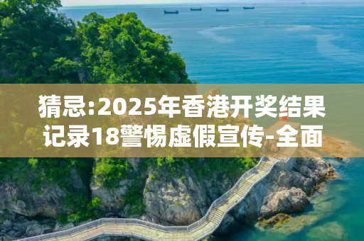 猜忌:2025年香港开奖结果记录18警惕虚假宣传-全面释义