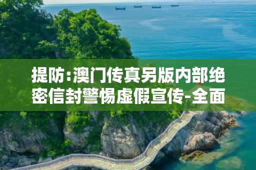 提防:澳门传真另版内部绝密信封警惕虚假宣传-全面释义、解释与落实