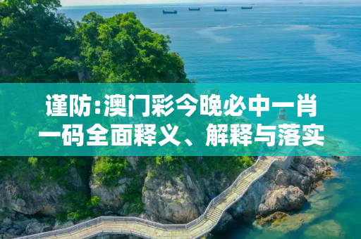 谨防:澳门彩今晚必中一肖一码全面释义、解释与落实