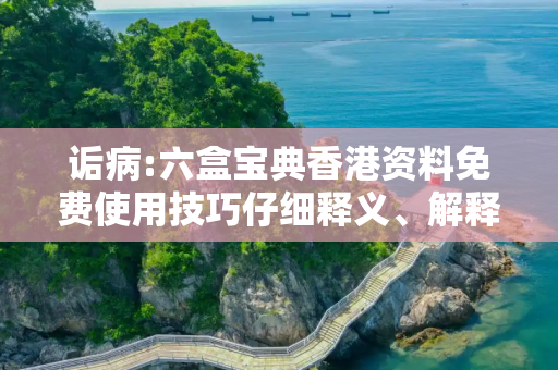 诟病:六盒宝典香港资料免费使用技巧仔细释义、解释与落实