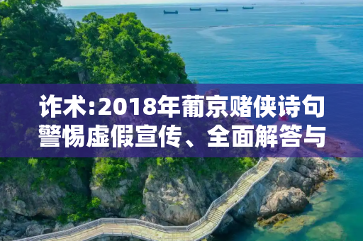 诈术:2018年葡京赌侠诗句警惕虚假宣传、全面解答与解释