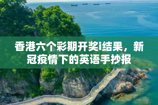 香港六个彩期开奖i结果，新冠疫情下的英语手抄报