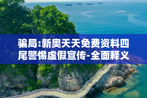 骗局:新奥天天免费资料四尾警惕虚假宣传-全面释义