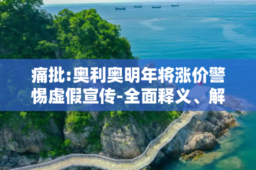 痛批:奥利奥明年将涨价警惕虚假宣传-全面释义、解释与落实