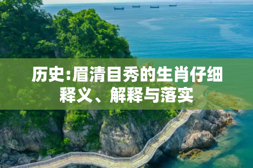 历史:眉清目秀的生肖仔细释义、解释与落实