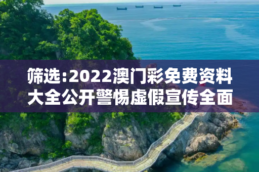 筛选:2022澳门彩免费资料大全公开警惕虚假宣传全面释义