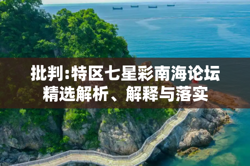 批判:特区七星彩南海论坛精选解析、解释与落实