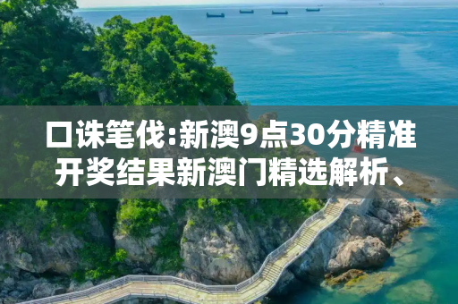 口诛笔伐:新澳9点30分精准开奖结果新澳门精选解析、解释与落实
